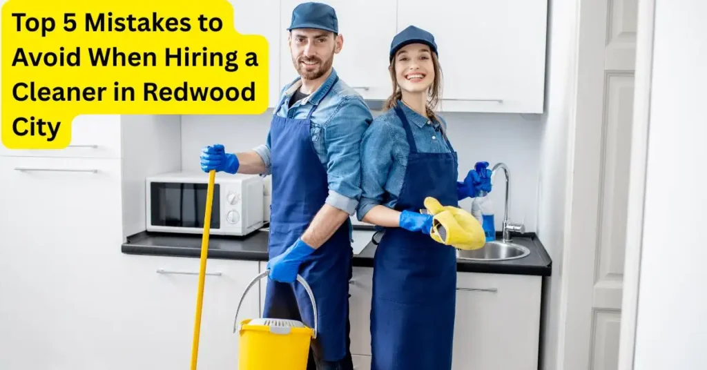 Top 5 Mistakes to Avoid When Hiring a Cleaner in Redwood City