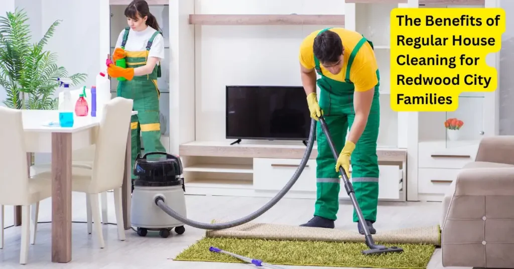The Benefits of Regular House Cleaning for Redwood City Families