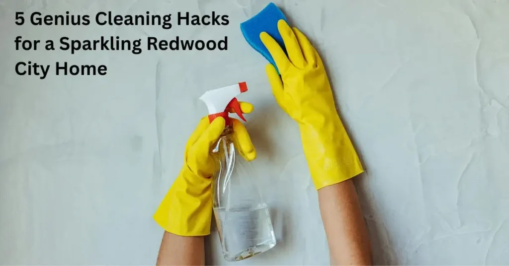 5 Genius Cleaning Hacks for a Sparkling Redwood City Home